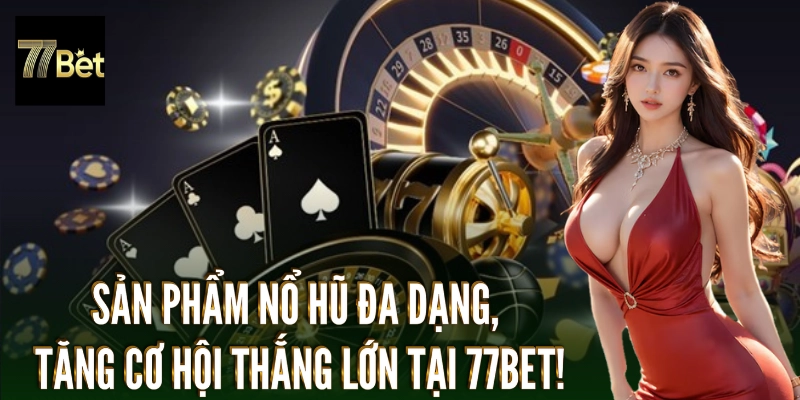 Sản phẩm nổ hũ đa dạng, tăng cơ hội thắng lớn