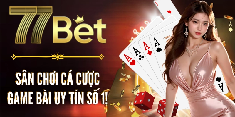 Cá cược game bài tại sân cược uy tín 77bet